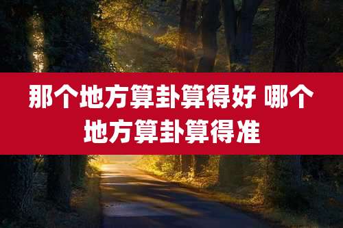 那个地方算卦算得好 哪个地方算卦算得准