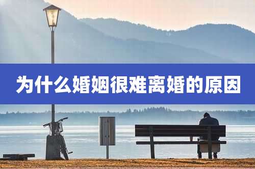 为什么婚姻很难离婚的原因