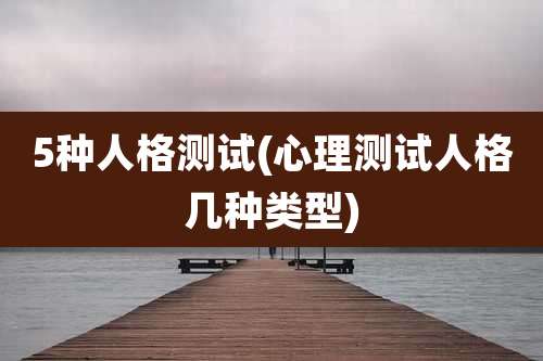 5种人格测试(心理测试人格几种类型)