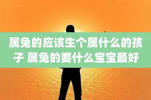 属兔的应该生个属什么的孩子 属兔的要什么宝宝最好