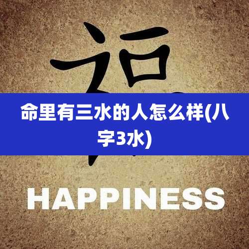 命里有三水的人怎么样(八字3水)