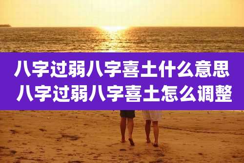 八字过弱八字喜土什么意思 八字过弱八字喜土怎么调整