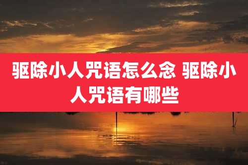 驱除小人咒语怎么念 驱除小人咒语有哪些
