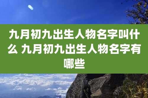 九月初九出生人物名字叫什么 九月初九出生人物名字有哪些