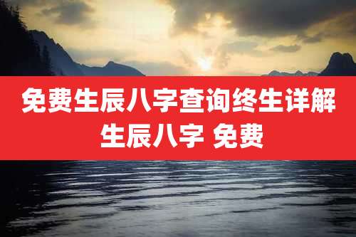 免费生辰八字查询终生详解 生辰八字 免费