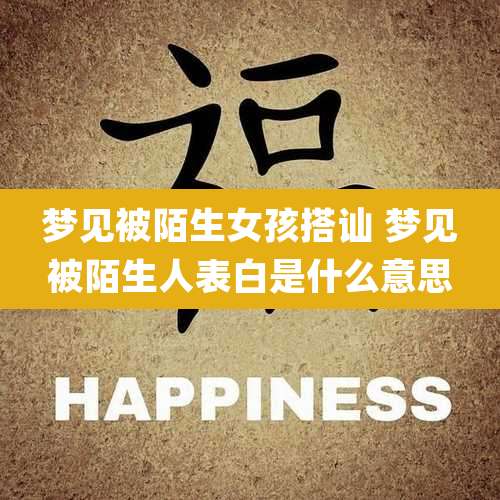 梦见被陌生女孩搭讪 梦见被陌生人表白是什么意思
