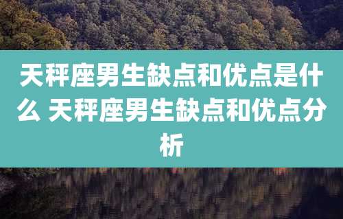 天秤座男生缺点和优点是什么 天秤座男生缺点和优点分析