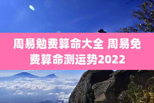 周易勉费算命大全 周易免费算命测运势2022