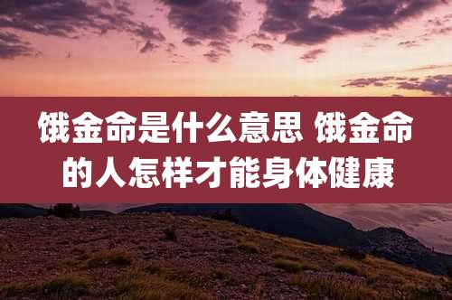 饿金命是什么意思 饿金命的人怎样才能身体健康