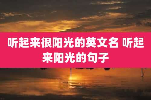 听起来很阳光的英文名 听起来阳光的句子