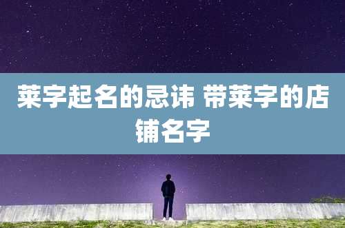 莱字起名的忌讳 带莱字的店铺名字