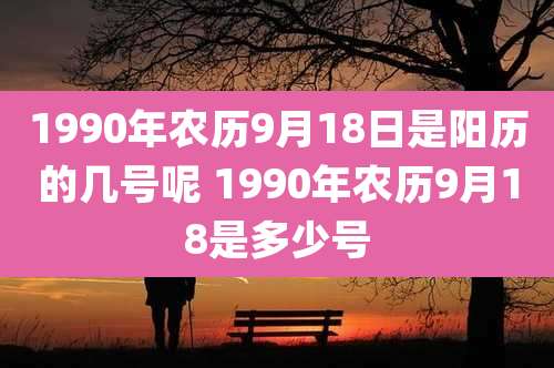 1990年农历9月18日是阳历的几号呢 1990年农历9月18是多少号