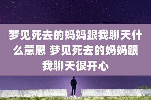 梦见死去的妈妈跟我聊天什么意思 梦见死去的妈妈跟我聊天很开心