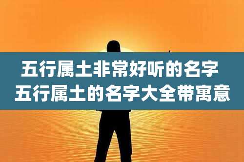 五行属土非常好听的名字 五行属土的名字大全带寓意