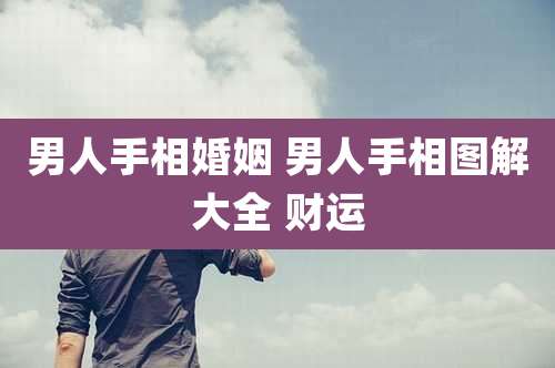 男人手相婚姻 男人手相图解大全 财运