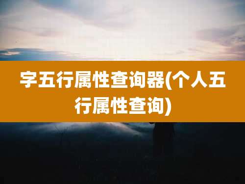 字五行属性查询器(个人五行属性查询)