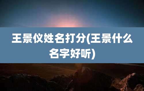 王景仪姓名打分(王景什么名字好听)