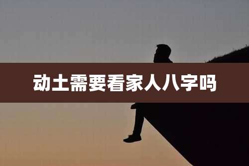 动土需要看家人八字吗