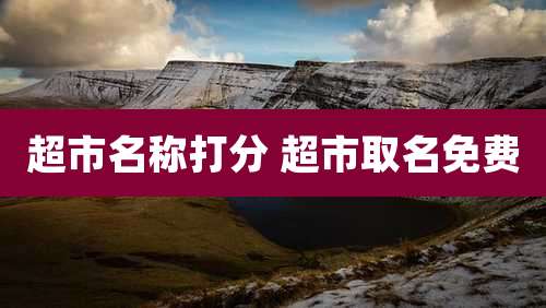 超市名称打分 超市取名免费