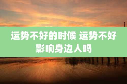 运势不好的时候 运势不好影响身边人吗