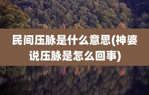 民间压脉是什么意思(神婆说压脉是怎么回事)