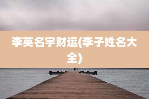 李英名字财运(李子姓名大全)