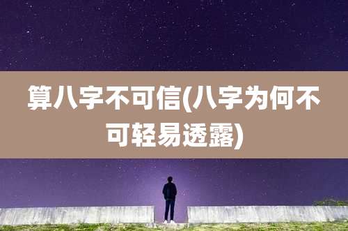 算八字不可信(八字为何不可轻易透露)