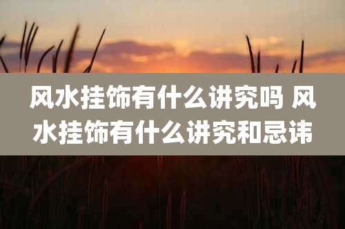 风水挂饰有什么讲究吗 风水挂饰有什么讲究和忌讳