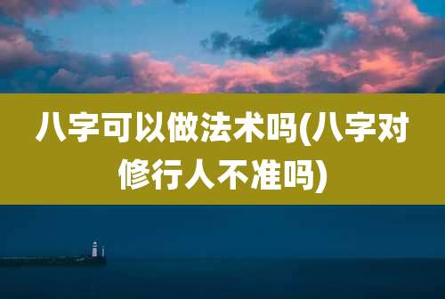 八字可以做法术吗(八字对修行人不准吗)