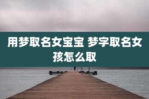 用梦取名女宝宝 梦字取名女孩怎么取