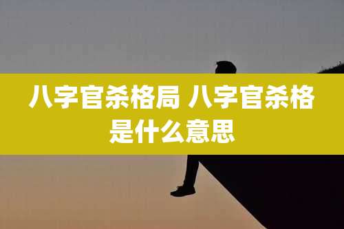八字官杀格局 八字官杀格是什么意思