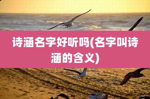 诗涵名字好听吗(名字叫诗涵的含义)