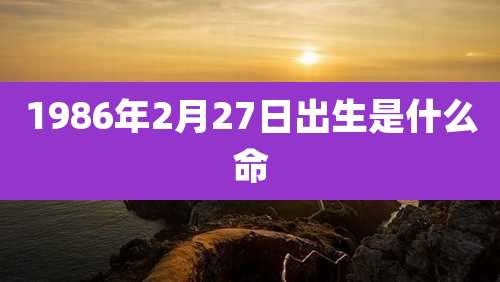 1986年2月27日出生是什么命