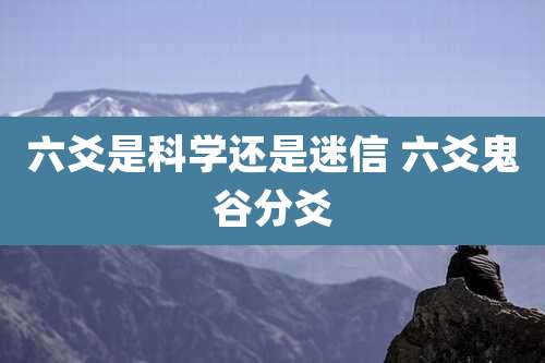 六爻是科学还是迷信 六爻鬼谷分爻