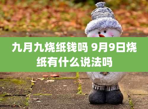 九月九烧纸钱吗 9月9日烧纸有什么说法吗