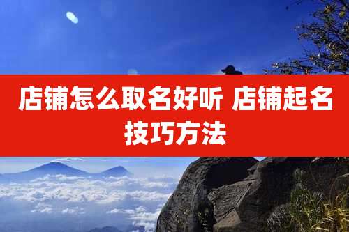 店铺怎么取名好听 店铺起名技巧方法