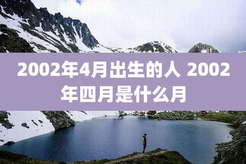 2002年4月出生的人 2002年四月是什么月