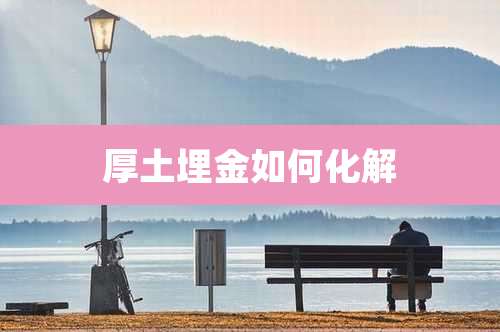 厚土埋金如何化解