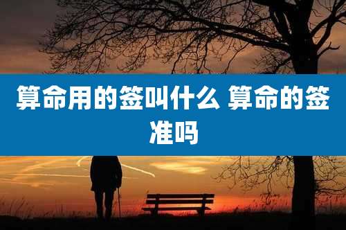 算命用的签叫什么 算命的签准吗