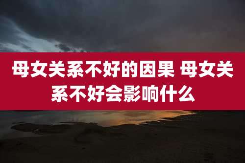 母女关系不好的因果 母女关系不好会影响什么