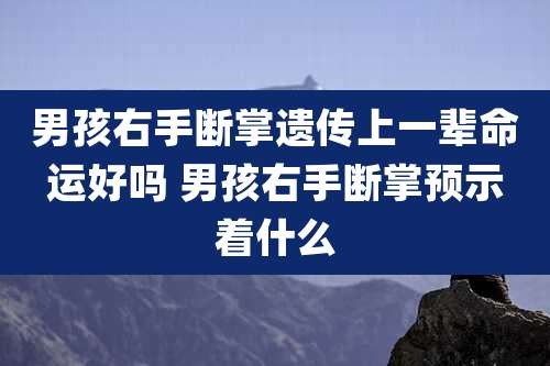 男孩右手断掌遗传上一辈命运好吗 男孩右手断掌预示着什么
