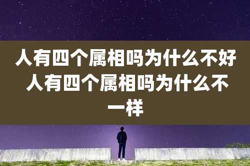 人有四个属相吗为什么不好 人有四个属相吗为什么不一样