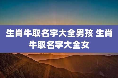 生肖牛取名字大全男孩 生肖牛取名字大全女