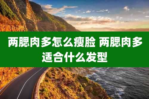 两腮肉多怎么瘦脸 两腮肉多适合什么发型