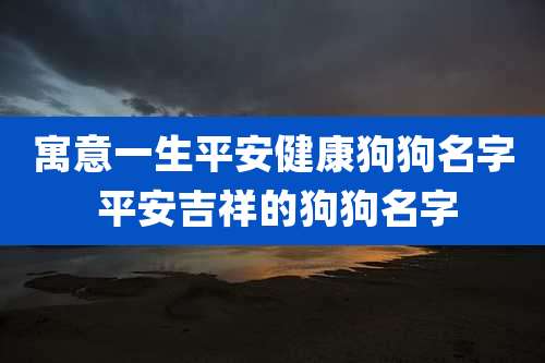 寓意一生平安健康狗狗名字 平安吉祥的狗狗名字