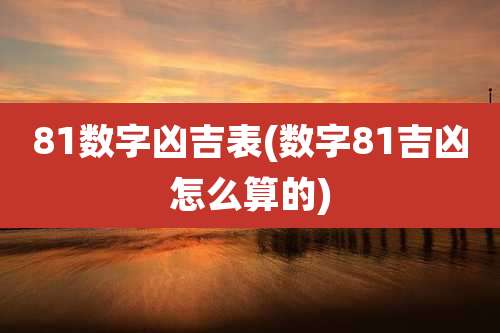 81数字凶吉表(数字81吉凶怎么算的)