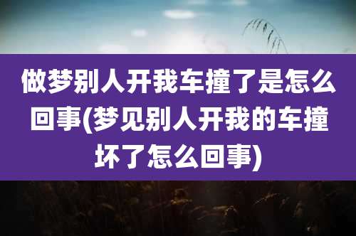 做梦别人开我车撞了是怎么回事(梦见别人开我的车撞坏了怎么回事)