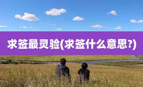 求签最灵验(求签什么意思?)