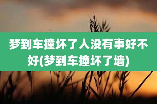 梦到车撞坏了人没有事好不好(梦到车撞坏了墙)