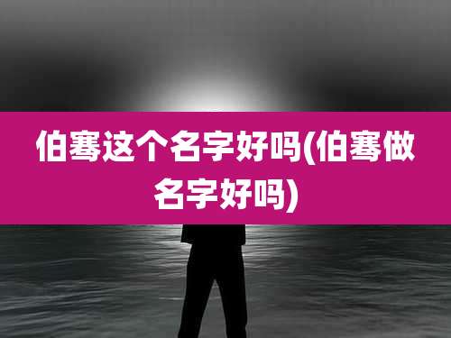 伯骞这个名字好吗(伯骞做名字好吗)